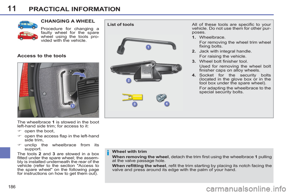 Peugeot 308 SW BL 2011  Owners Manual - RHD (UK. Australia) 11
i
186
PRACTICAL INFORMATION
   
 
 
 
 
 
 
 
 
 
 
 
 
 
CHANGING A WHEEL 
 
Procedure for changing a 
faulty wheel for the spare 
wheel using the tools pro-
vided with the vehicle. 
  The wheelbr