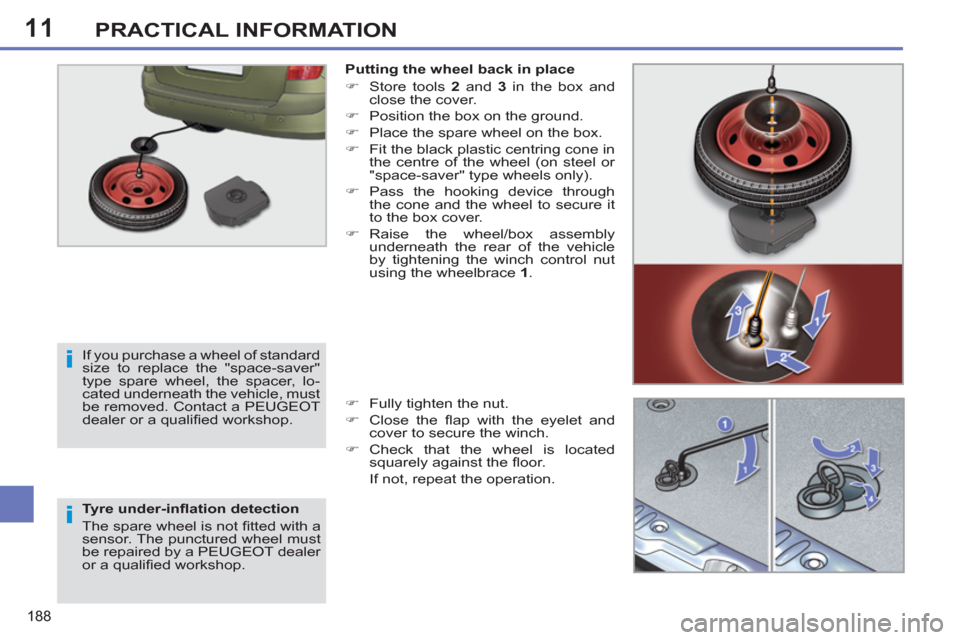 Peugeot 308 SW BL 2011  Owners Manual - RHD (UK. Australia) 11
i
i
188
PRACTICAL INFORMATION
   
Tyre under-inﬂ ation detection 
  The spare wheel is not ﬁ tted with a 
sensor. The punctured wheel must 
be repaired by a PEUGEOT dealer 
or a qualiﬁ ed wor