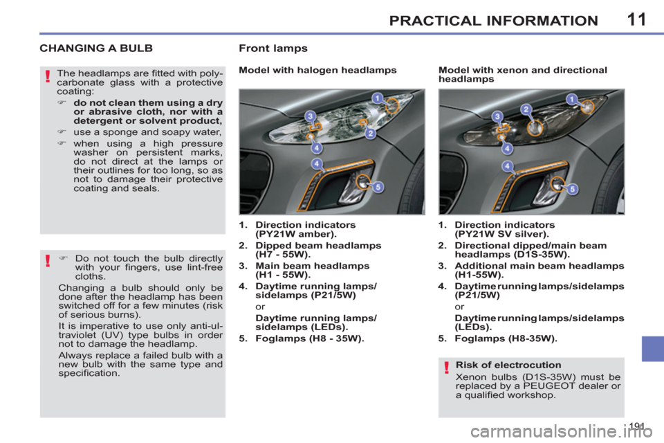 Peugeot 308 SW BL 2011  Owners Manual - RHD (UK. Australia) 11
!
!
!
191
PRACTICAL INFORMATION
   
Risk of electrocution 
  Xenon bulbs (D1S-35W) must be 
replaced by a PEUGEOT dealer or 
a qualiﬁ ed workshop.  
 
 
 
 
 
 
 
 
 
 
 
 
 
CHANGING A BULB 
 
 