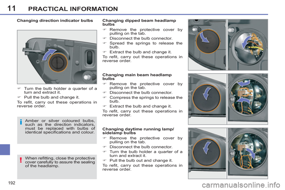 Peugeot 308 SW BL 2011  Owners Manual - RHD (UK. Australia) 11
i
!
192
PRACTICAL INFORMATION
   
 
 
 
 
 
 
 
 
 
 
 
 
 
 
 
Changing main beam headlamp 
bulbs 
   
 
�) 
 Remove the protective cover by 
pulling on the tab. 
   
�) 
  Disconnect the bulb con