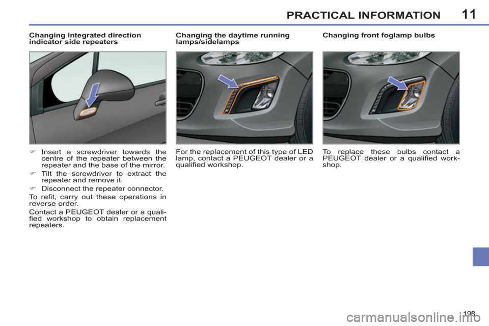 Peugeot 308 SW BL 2011  Owners Manual - RHD (UK. Australia) 11
193
PRACTICAL INFORMATION
   
 
 
 
 
 
Changing front foglamp bulbs 
   
 
�) 
 Insert a screwdriver towards the 
centre of the repeater between the 
repeater and the base of the mirror. 
   
�) 
