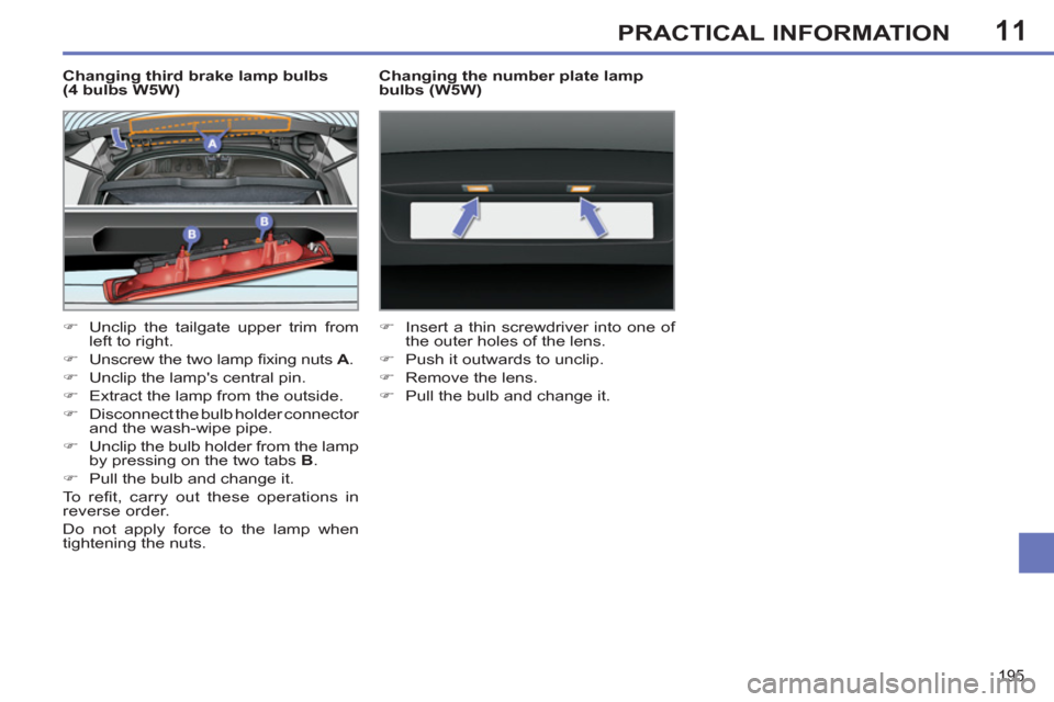 Peugeot 308 SW BL 2011  Owners Manual - RHD (UK. Australia) 11
195
PRACTICAL INFORMATION
   
Changing third brake lamp bulbs 
(4 bulbs W5W) 
   
 
�) 
  Unclip the tailgate upper trim from 
left to right. 
   
�) 
  Unscrew the two lamp ﬁ xing nuts  A 
. 
  
