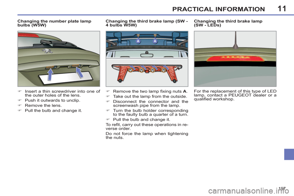 Peugeot 308 SW BL 2011  Owners Manual - RHD (UK. Australia) 11
197
PRACTICAL INFORMATION
   
Changing the number plate lamp 
bulbs (W5W) 
   
 
�) 
  Insert a thin screwdriver into one of 
the outer holes of the lens. 
   
�) 
  Push it outwards to unclip. 
  