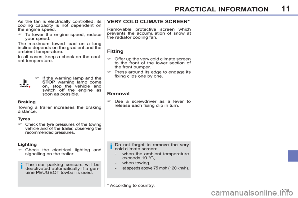 Peugeot 308 SW BL 2011  Owners Manual - RHD (UK. Australia) 11
i
i
211
PRACTICAL INFORMATION
   
 
 
 
 
 
 
 
VERY COLD CLIMATE SCREEN *  
 
Removable protective screen which 
prevents the accumulation of snow at 
the radiator cooling fan. 
   
Fitting 
 
 
 