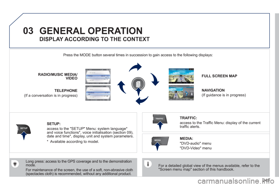 Peugeot 308 SW BL 2011  Owners Manual - RHD (UK. Australia) 249
03
SETUP
TRAFFIC
MEDIA
  GENERAL OPERATION 
 
 
For a detailed global view of the menus available, refer to the 
"Screen menu map" section of this handbook.  
    Press the MODE button several tim