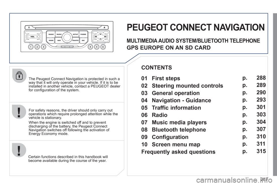 Peugeot 308 SW BL 2011 Owners Manual - RHD (UK. Australia) 287
The Peugeot Connect Navigation is protected in such a
way that it will only operate in your vehicle. If it is to be
installed in another vehicle, contact a PEUGEOT dealer
for confi guratio Peugeot 308 SW BL 2011 Owners Manual - RHD (UK. Australia) 287
The Peugeot Connect Navigation is protected in such a
way that it will only operate in your vehicle. If it is to be
installed in another vehicle, contact a PEUGEOT dealer
for confi guratio