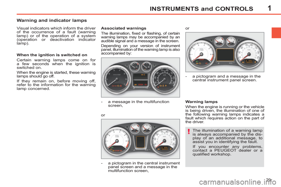 Peugeot 308 SW BL 2011 Owners Manual - RHD (UK. Australia) 1
!
29
INSTRUMENTS and CONTROLS
The illumination of a warning lamp
is always accompanied by the dis-
play of an additional message, to
assist you in identifying the fault.
If you encounter any Peugeot 308 SW BL 2011 Owners Manual - RHD (UK. Australia) 1
!
29
INSTRUMENTS and CONTROLS
The illumination of a warning lamp
is always accompanied by the dis-
play of an additional message, to
assist you in identifying the fault.
If you encounter any