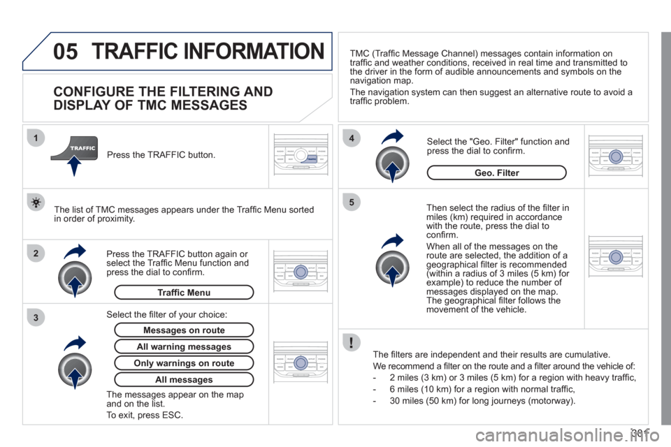 Peugeot 308 SW BL 2011 Owners Manual - RHD (UK. Australia) 301
05
2 1
3
4
5
TRAFFIC INFORMATION
CONFIGURE THE FILTERING AND
DISPLAY OF TMC MESSAGES
Then select the radius of the fi lter in
miles (km) required in accordance
with Peugeot 308 SW BL 2011 Owners Manual - RHD (UK. Australia) 301
05
2 1
3
4
5
TRAFFIC INFORMATION
CONFIGURE THE FILTERING AND
DISPLAY OF TMC MESSAGES
Then select the radius of the fi lter in
miles (km) required in accordance
with