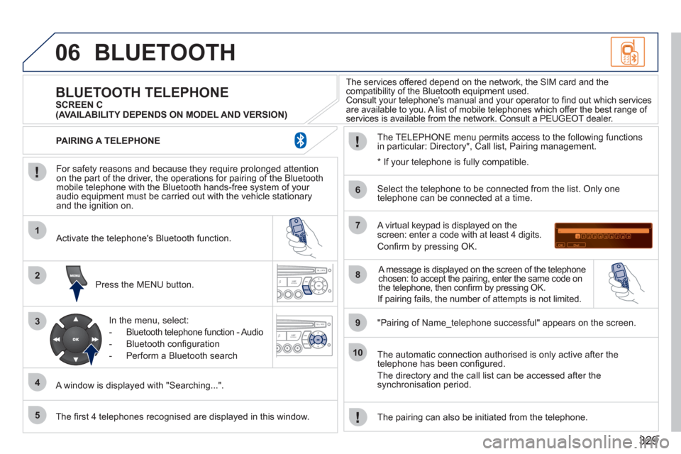 Peugeot 308 SW BL 2011 Owners Manual - RHD (UK. Australia) 329
06
1
2
3
4
5
6
7
8
9
10
BLUETOOTH
For safety reasons and because they require prolonged attention
on the part of the driver, the operations for pairing of the Bluetooth
mobile telephone w Peugeot 308 SW BL 2011 Owners Manual - RHD (UK. Australia) 329
06
1
2
3
4
5
6
7
8
9
10
BLUETOOTH
For safety reasons and because they require prolonged attention
on the part of the driver, the operations for pairing of the Bluetooth
mobile telephone w