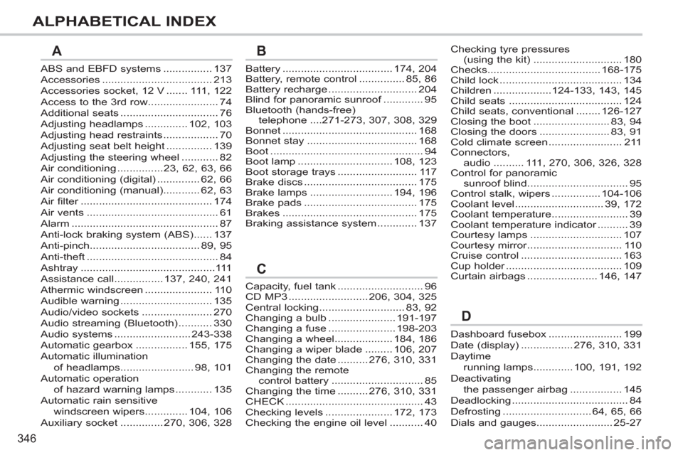 Peugeot 308 SW BL 2011 Owners Manual - RHD (UK. Australia) 346
ALPHABETICAL INDEX
ABS and EBFD systems ................ 137
Accessories .................................... 213
Accessories socket, 12 V ....... 111, 122
Access to the 3rd row................... Peugeot 308 SW BL 2011 Owners Manual - RHD (UK. Australia) 346
ALPHABETICAL INDEX
ABS and EBFD systems ................ 137
Accessories .................................... 213
Accessories socket, 12 V ....... 111, 122
Access to the 3rd row...................