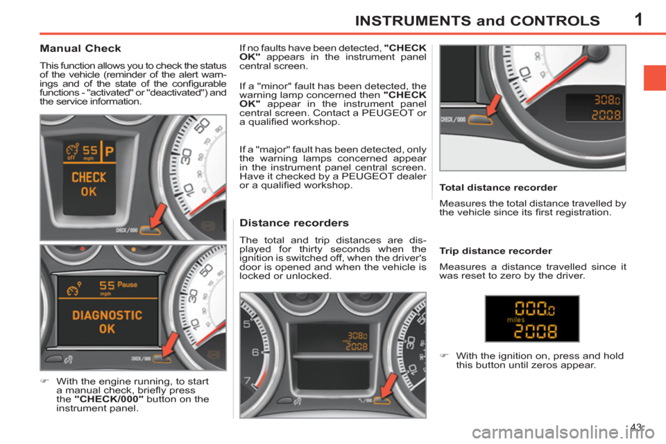 Peugeot 308 SW BL 2011 Owners Manual - RHD (UK. Australia) 1
43
INSTRUMENTS and CONTROLS
Distance recorders
The total and trip distances are dis-
played for thirty seconds when the
ignition is switched off, when the drivers
doo Peugeot 308 SW BL 2011 Owners Manual - RHD (UK. Australia) 1
43
INSTRUMENTS and CONTROLS
Distance recorders
The total and trip distances are dis-
played for thirty seconds when the
ignition is switched off, when the drivers
doo