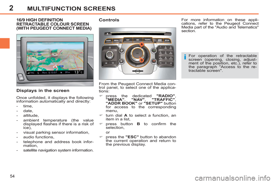 Peugeot 308 SW BL 2011  Owners Manual - RHD (UK. Australia) 2
i
54
MULTIFUNCTION SCREENS
   
 
 
 
 
 
 
 
 
 
 
 
 
 
16/9 HIGH DEFINITION 
RETRACTABLE COLOUR SCREEN 
(WITH PEUGEOT CONNECT MEDIA) 
   
Displays in the screen 
 
Once unfolded, it displays the f