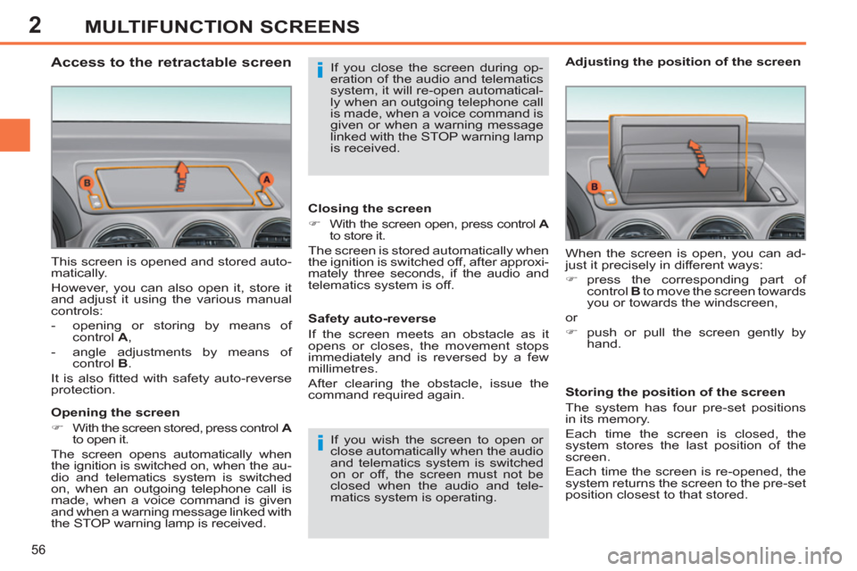 Peugeot 308 SW BL 2011  Owners Manual - RHD (UK. Australia) 2
i
i
56
MULTIFUNCTION SCREENS
  This screen is opened and stored auto-
matically. 
  However, you can also open it, store it 
and adjust it using the various manual 
controls: 
   
 
-   opening or s
