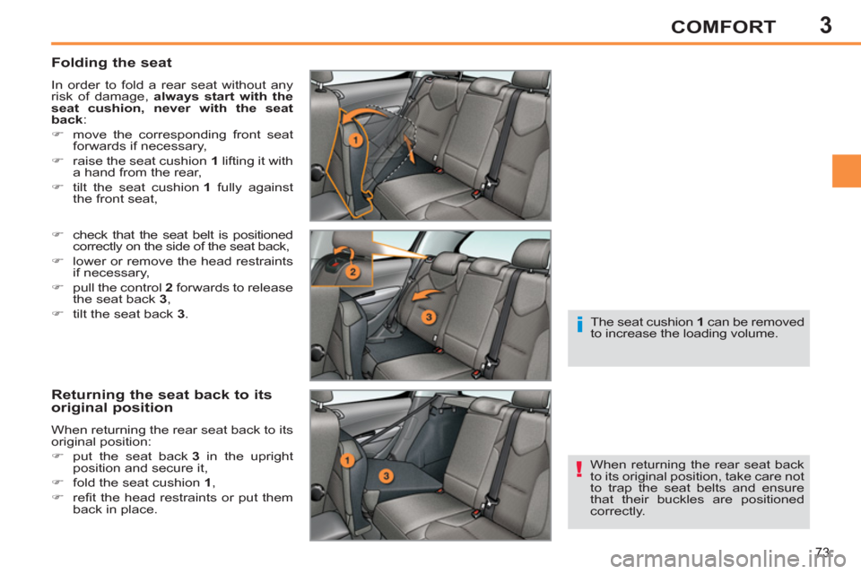 Peugeot 308 SW BL 2011  Owners Manual - RHD (UK. Australia) 3
!
i
73
COMFORT
   
Folding the seat 
 
In order to fold a rear seat without any 
risk of damage,  always start with the 
seat cushion, 
 
  
 
never with the seat 
back:  
   
 
�) 
  move the corre