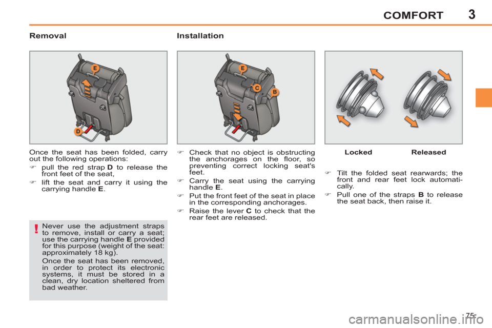 Peugeot 308 SW BL 2011  Owners Manual - RHD (UK. Australia) 3
!
75
COMFORT
   
Removal   
Installation 
 
Once the seat has been folded, carry 
out the following operations: 
   
 
�) 
  pull the red strap  D 
 to release the 
front feet of the seat, 
   
�) 
