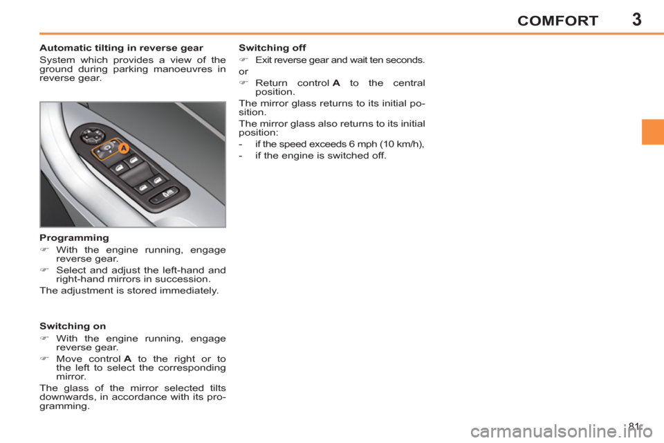 Peugeot 308 SW BL 2011  Owners Manual - RHD (UK. Australia) 3
81
COMFORT
   
 
 
 
 
 
 
Automatic tilting in reverse gear 
  System which provides a view of the 
ground during parking manoeuvres in 
reverse gear.  
   
Switching on 
   
 
�) 
 With the engine