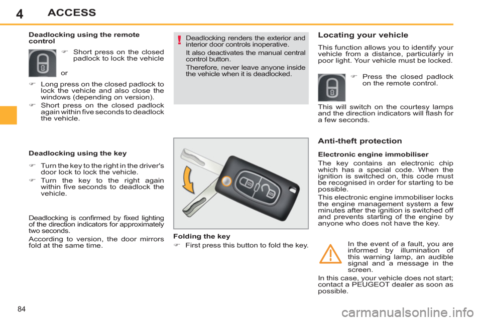 Peugeot 308 SW BL 2011  Owners Manual - RHD (UK. Australia) 4
!
84
ACCESS
 Deadlocking renders the exterior and 
interior door controls inoperative. 
  It also deactivates the manual central 
control button. 
  Therefore, never leave anyone inside 
the vehicle