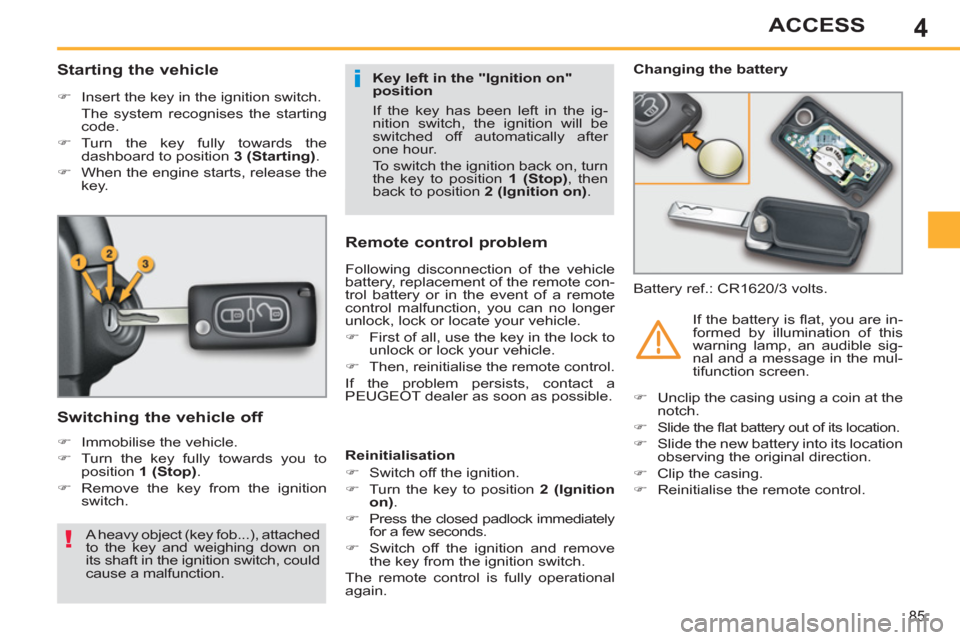Peugeot 308 SW BL 2011  Owners Manual - RHD (UK. Australia) 4
i
!
85
ACCESS
   
 
 
 
 
 
 
 
 
Starting the vehicle 
 
 
 
�) 
  Insert the key in the ignition switch.  
  The system recognises the starting 
code. 
   
�) 
 Turn the key fully towards the 
das