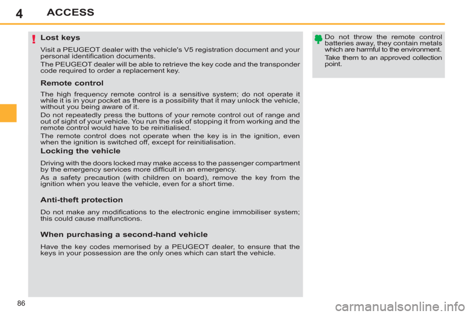 Peugeot 308 SW BL 2011  Owners Manual - RHD (UK. Australia) 4
!
86
ACCESS
   
 
 
 
 
 
 
 
 
 
 
 
 
 
Lost keys 
 
Visit a PEUGEOT dealer with the vehicles V5 registration document and your 
personal identiﬁ cation documents. 
  The PEUGEOT dealer will be