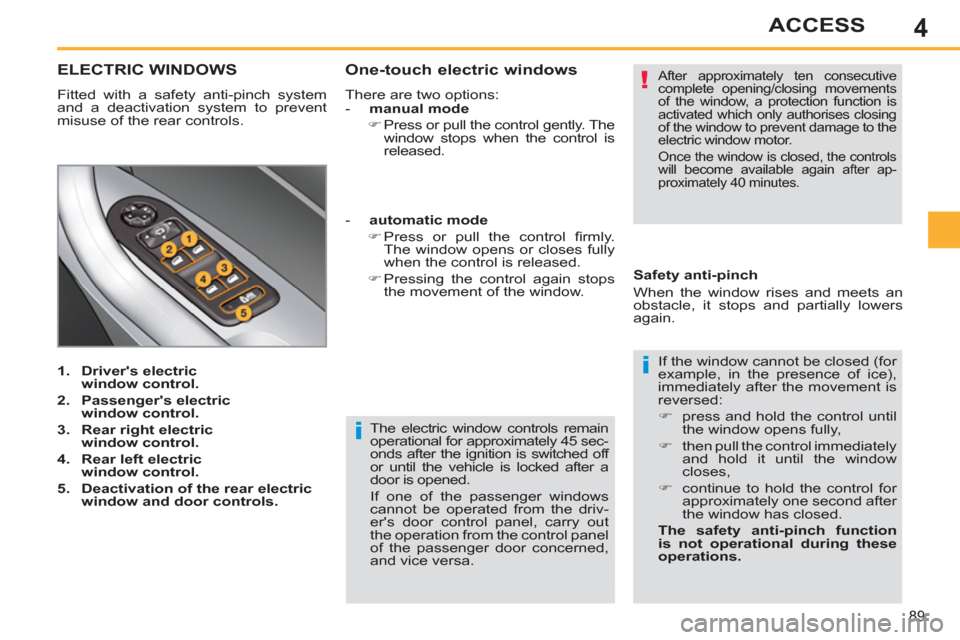 Peugeot 308 SW BL 2011 Owners Manual - RHD (UK. Australia) 4
i
!
i
89
ACCESS
The electric window controls remain
operational for approximately 45 sec-
onds after the ignition is switched off
or until the vehicle is locked after a
door is opened.
If on Peugeot 308 SW BL 2011 Owners Manual - RHD (UK. Australia) 4
i
!
i
89
ACCESS
The electric window controls remain
operational for approximately 45 sec-
onds after the ignition is switched off
or until the vehicle is locked after a
door is opened.
If on