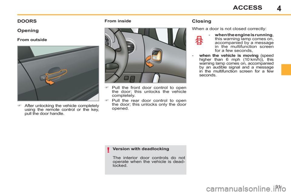 Peugeot 308 SW BL 2011  Owners Manual - RHD (UK. Australia) 4
!
91
ACCESS
   
 
 
 
 
 
 
 
 
 
 
DOORS 
 
 
 
�) 
  After unlocking the vehicle completely 
using the remote control or the key, 
pull the door handle.  
 
    
 
From inside 
   
 
�) 
  Pull th