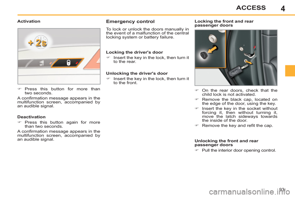 Peugeot 308 SW BL 2011  Owners Manual - RHD (UK. Australia) 4
93
ACCESS
   
 
 
 
 
 
Emergency control 
 
To lock or unlock the doors manually in 
the event of a malfunction of the central 
locking system or battery failure. 
   
 
�) 
  On the rear doors, ch