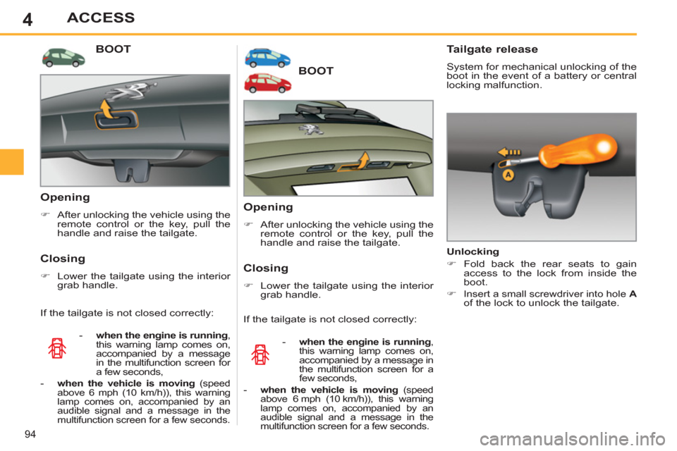 Peugeot 308 SW BL 2011  Owners Manual - RHD (UK. Australia) 4
94
ACCESS
   
 
 
 
 
 
 
 
 
 
 
BOOT 
 
 
Opening 
 
 
 
�) 
  After unlocking the vehicle using the 
remote control or the key, pull the 
handle and raise the tailgate.  
 
 
 
Closing 
 
 
 
�) 