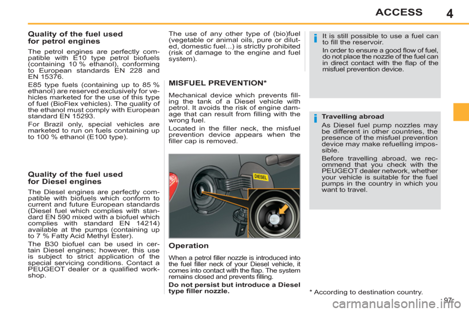 Peugeot 308 SW BL 2011 Owners Manual - RHD (UK. Australia) 4
i
i
97
ACCESS
Quality of the fuel used
for petrol engines
The petrol engines are perfectly com-
patible with E10 type petrol biofuels
(containing 10 % ethanol), conformin Peugeot 308 SW BL 2011 Owners Manual - RHD (UK. Australia) 4
i
i
97
ACCESS
Quality of the fuel used
for petrol engines
The petrol engines are perfectly com-
patible with E10 type petrol biofuels
(containing 10 % ethanol), conformin