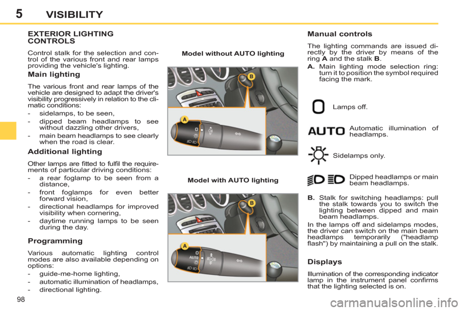 Peugeot 308 SW BL 2011 Owners Manual - RHD (UK. Australia) 5
98
VISIBILITY
EXTERIOR LIGHTING
CONTROLS
Control stalk for the selection and con-
trol of the various front and rear lamps
providing the vehicles lighting.
M Peugeot 308 SW BL 2011 Owners Manual - RHD (UK. Australia) 5
98
VISIBILITY
EXTERIOR LIGHTING
CONTROLS
Control stalk for the selection and con-
trol of the various front and rear lamps
providing the vehicles lighting.
M
