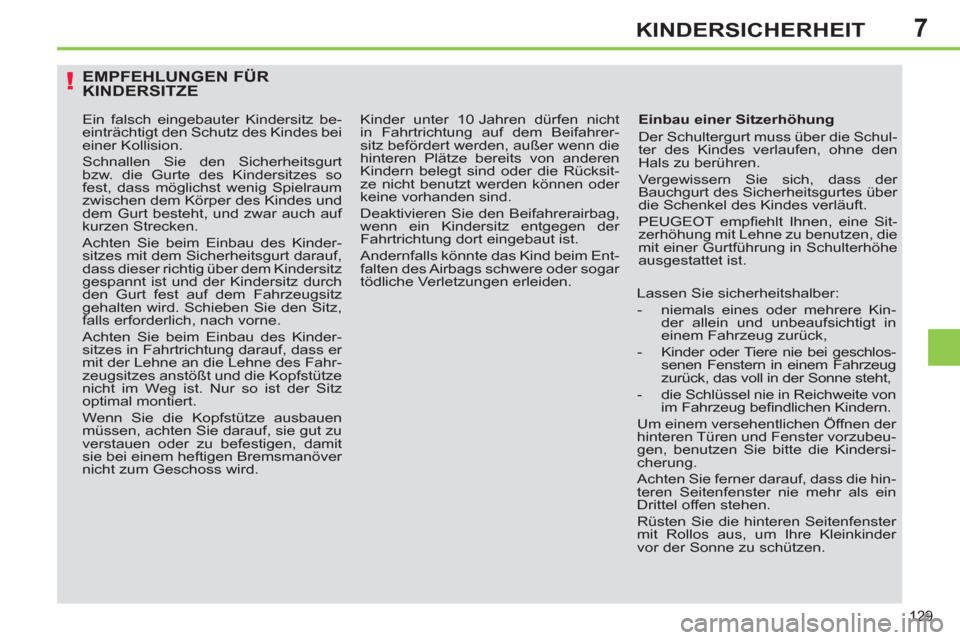 Peugeot 308 SW BL 2011  Betriebsanleitung (in German) 7
!
129
KINDERSICHERHEIT
  EMPFEHLUNGEN FÜR 
KINDERSITZE 
   
Einbau einer Sitzerhöhung 
  Der Schultergurt muss über die Schul-
ter des Kindes verlaufen, ohne den 
Hals zu berühren. 
  Vergewisse