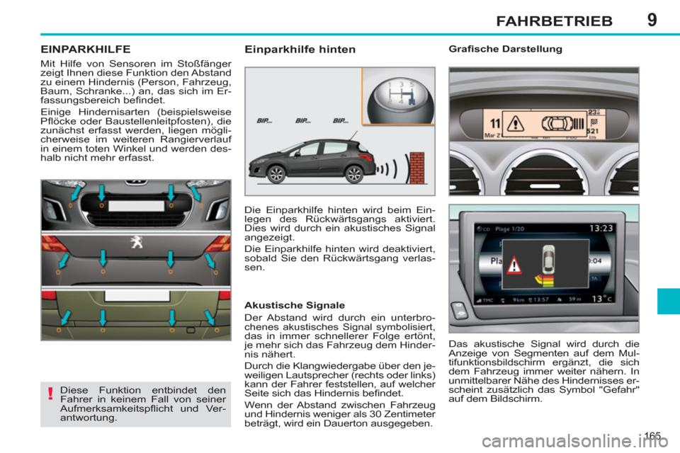 Peugeot 308 SW BL 2011  Betriebsanleitung (in German) 9
!
165
FAHRBETRIEB
   
 
 
 
 
EINPARKHILFE 
 
Mit Hilfe von Sensoren im Stoßfänger 
zeigt Ihnen diese Funktion den Abstand 
zu einem Hindernis (Person, Fahrzeug, 
Baum, Schranke...) an, das sich i
