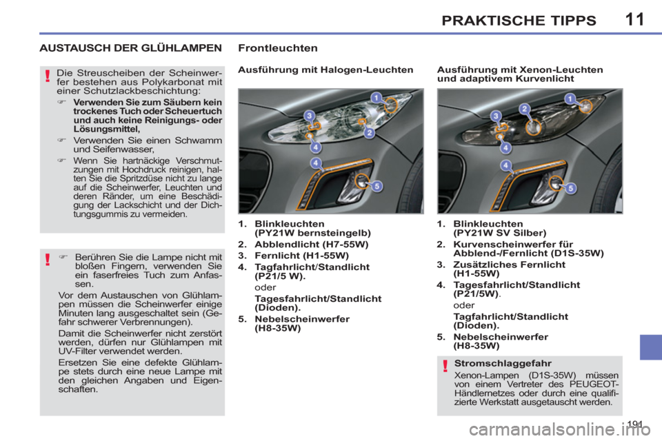 Peugeot 308 SW BL 2011  Betriebsanleitung (in German) 11
!
!
!
191
PRAKTISCHE TIPPS
   
Stromschlaggefahr 
 
Xenon-Lampen (D1S-35W) müssen 
von einem Vertreter des PEUGEOT-
Händlernetzes oder durch eine qualiﬁ -
zierte Werkstatt ausgetauscht werden. 
