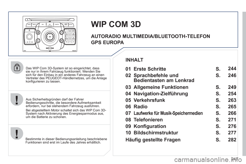 Peugeot 308 SW BL 2011  Betriebsanleitung (in German) 243
2ABC3DEF5JKL4GHI6MNO8TUV7PQRS9WXYZ0*#
1
RADIO MEDIANAV ESC TRAFFIC
SETUPADDR
BOOK
   
Das WIP Com 3D-System ist so eingerichtet, dass 
sie nur in Ihrem Fahrzeug funktioniert. Wenden Sie 
sich für