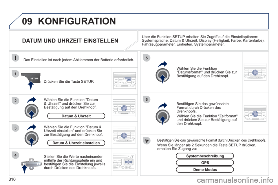 Peugeot 308 SW BL 2011  Betriebsanleitung (in German) 310
09
4 3 2 1
65
  KONFIGURATION 
 
 
 
 
 
 
 
 
 
 
 
 
 
 
 
 
DATUM UND UHRZEIT EINSTELLEN  
 
Über die Funktion SETUP erhalten Sie Zugriff auf die Einstelloptionen: 
Systemsprache, Datum & Uhrz
