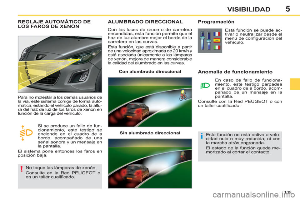 Peugeot 308 SW BL 2011 Manual del propietario (in Spanish) 5
!
i
103
VISIBILIDAD
ALUMBRADO DIRECCIONAL
Con las luces de cruce o de carretera
encendidas, esta función permite que el
haz de luz alumbre mejor el borde de la
carretera en Peugeot 308 SW BL 2011 Manual del propietario (in Spanish) 5
!
i
103
VISIBILIDAD
ALUMBRADO DIRECCIONAL
Con las luces de cruce o de carretera
encendidas, esta función permite que el
haz de luz alumbre mejor el borde de la
carretera en