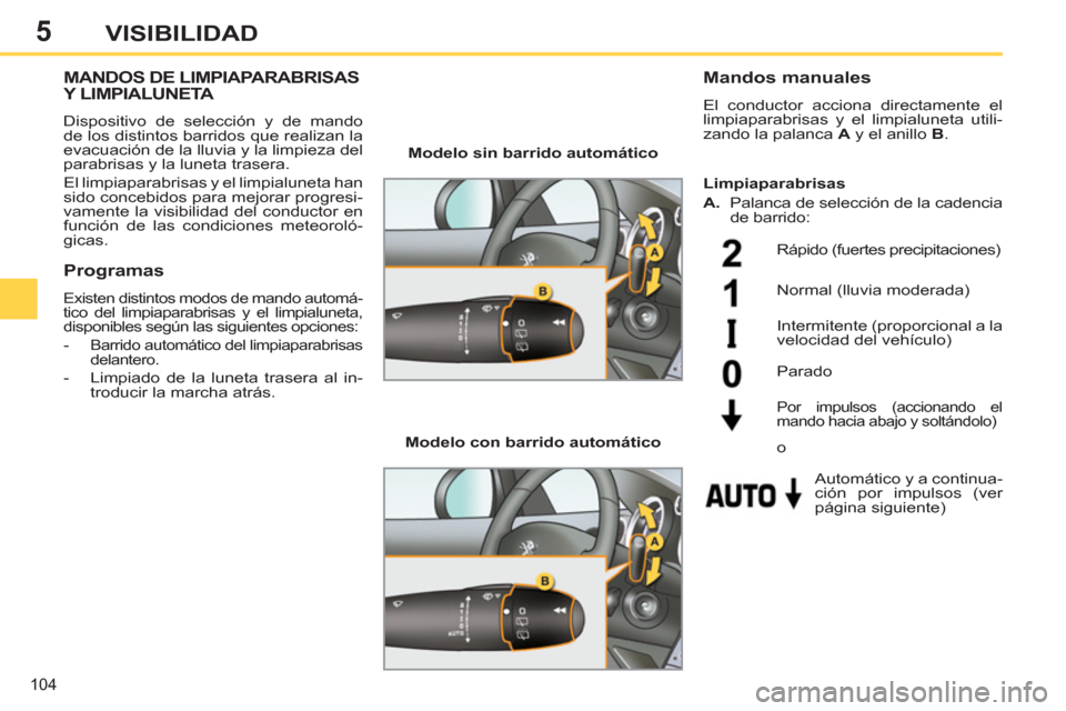 Peugeot 308 SW BL 2011 Manual del propietario (in Spanish) 5
104
VISIBILIDAD
MANDOS DE LIMPIAPARABRISAS
Y LIMPIALUNETA
Dispositivo de selección y de mando
de los distintos barridos que realizan la
evacuación de la lluvia y la limpieza Peugeot 308 SW BL 2011 Manual del propietario (in Spanish) 5
104
VISIBILIDAD
MANDOS DE LIMPIAPARABRISAS
Y LIMPIALUNETA
Dispositivo de selección y de mando
de los distintos barridos que realizan la
evacuación de la lluvia y la limpieza