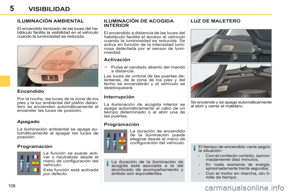 Peugeot 308 SW BL 2011 Manual del propietario (in Spanish) 5
i
i
108
VISIBILIDAD
ILUMINACIÓN AMBIENTAL
El encendido tamizado de las luces del ha-
bitáculo facilita la visibilidad en el vehículo
cuando la luminosidad es reducida.
El Peugeot 308 SW BL 2011 Manual del propietario (in Spanish) 5
i
i
108
VISIBILIDAD
ILUMINACIÓN AMBIENTAL
El encendido tamizado de las luces del ha-
bitáculo facilita la visibilidad en el vehículo
cuando la luminosidad es reducida.
El