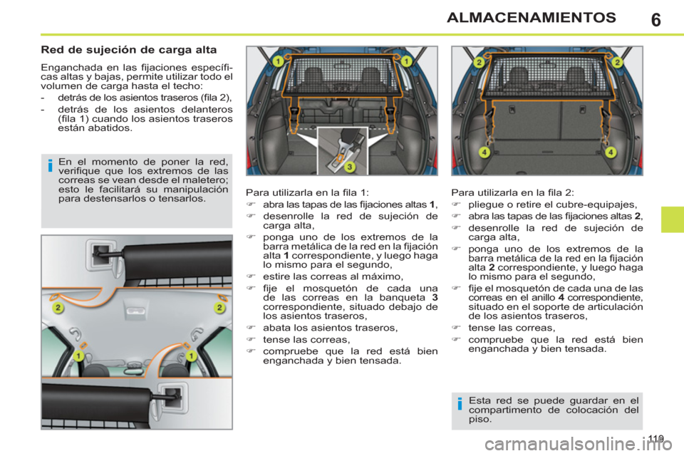 Peugeot 308 SW BL 2011  Manual del propietario (in Spanish) 6
i
i
11 9
ALMACENAMIENTOS
   
 
 
 
 
 
Red de sujeción de carga alta 
 
Enganchada en las ﬁ jaciones  especíﬁ -
cas altas y bajas, permite utilizar todo el 
volumen de carga hasta el techo: 
 