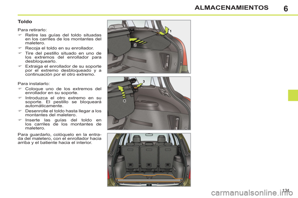 Peugeot 308 SW BL 2011  Manual del propietario (in Spanish) 6
121
ALMACENAMIENTOS
   
 
 
 
 
 
 
 
 
Toldo 
 
Para instalarlo: 
   
 
�) 
  Coloque uno de los extremos del 
enrollador en su soporte. 
   
�) 
 Introduzca el otro extremo en su 
soporte. El pest