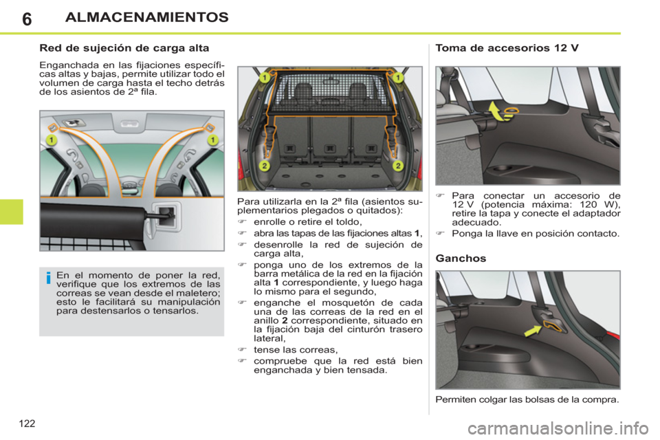 Peugeot 308 SW BL 2011  Manual del propietario (in Spanish) 6
i
122
ALMACENAMIENTOS
   
 
 
 
 
 
Red de sujeción de carga alta 
 
Enganchada en las ﬁ jaciones  especíﬁ -
cas altas y bajas, permite utilizar todo el 
volumen de carga hasta el techo detrá