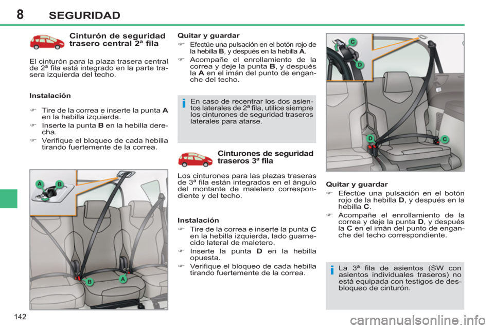 Peugeot 308 SW BL 2011  Manual del propietario (in Spanish) 8
i
i
142
SEGURIDAD
   
Cinturón de seguridad 
trasero central 2ª fila 
   
Instalación    
Quitar y guardar 
   
 
�) 
 
Efectúe una pulsación en el botón rojo de 
la hebilla  B 
, y después e