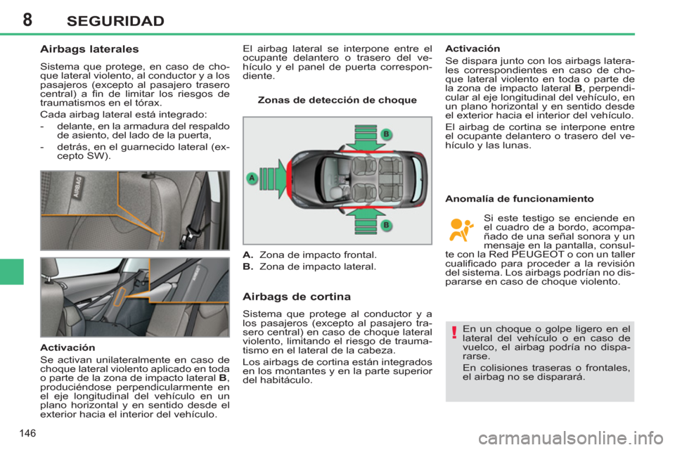 Peugeot 308 SW BL 2011 Manual del propietario (in Spanish) 8
!
146
SEGURIDAD
Airbags laterales
Sistema que protege, en caso de cho-
que lateral violento, al conductor y a los
pasajeros (excepto al pasajero trasero
central) a fi n de limita Peugeot 308 SW BL 2011 Manual del propietario (in Spanish) 8
!
146
SEGURIDAD
Airbags laterales
Sistema que protege, en caso de cho-
que lateral violento, al conductor y a los
pasajeros (excepto al pasajero trasero
central) a fi n de limita
