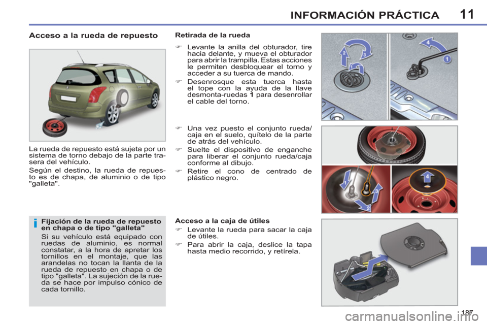 Peugeot 308 SW BL 2011  Manual del propietario (in Spanish) 11
i
187
INFORMACIÓN PRÁCTICA
   
Fijación de la rueda de repuesto 
en chapa o de tipo "galleta" 
  Si su vehículo está equipado con 
ruedas de aluminio, es normal 
constatar, a la hora de apreta
