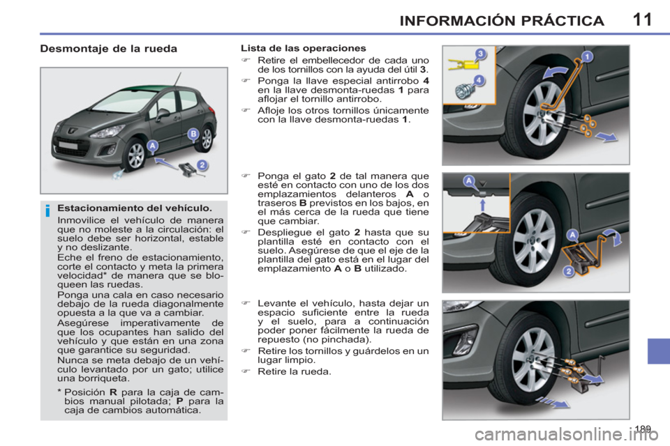 Peugeot 308 SW BL 2011  Manual del propietario (in Spanish) 11
i
189
INFORMACIÓN PRÁCTICA
   
Estacionamiento del vehículo. 
  Inmovilice el vehículo de manera 
que no moleste a la circulación: el 
suelo debe ser horizontal, estable 
y no deslizante. 
  E