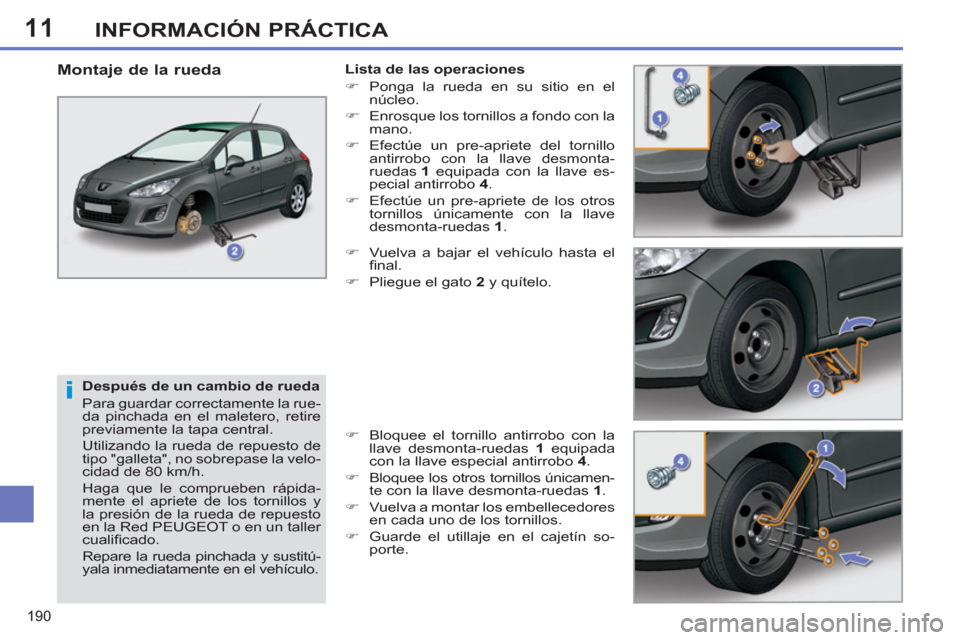 Peugeot 308 SW BL 2011  Manual del propietario (in Spanish) 11
i
190
INFORMACIÓN PRÁCTICA
   
Después de un cambio de rueda 
  Para guardar correctamente la rue-
da pinchada en el maletero, retire 
previamente la tapa central. 
  Utilizando la rueda de repu