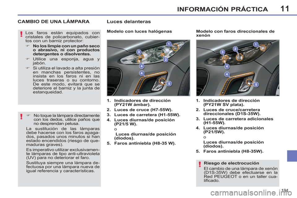 Peugeot 308 SW BL 2011  Manual del propietario (in Spanish) 11
!
!
!
191
INFORMACIÓN PRÁCTICA
   
Riesgo de electrocución 
  El cambio de una lámpara de xenón 
(D1S-35W) debe efectuarse en la 
Red PEUGEOT o en un taller cua-
liﬁ cado.  
 
 
 
 
 
 
 
 
