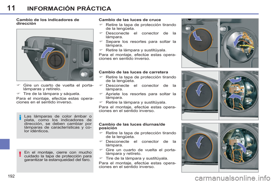 Peugeot 308 SW BL 2011  Manual del propietario (in Spanish) 11
i
!
192
INFORMACIÓN PRÁCTICA
   
 
 
 
 
 
 
 
 
 
 
 
 
 
 
 
Cambio de las luces de carretera 
   
 
�) 
  Retire la tapa de protección tirando 
de la lengüeta. 
   
�) 
 Desconecte el conect