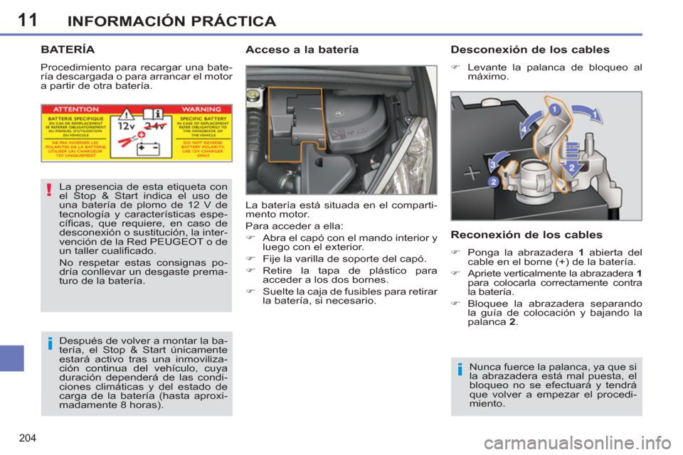 Peugeot 308 SW BL 2011  Manual del propietario (in Spanish) 11
!
i
i
204
INFORMACIÓN PRÁCTICA
   
 
 
 
 
 
 
 
 
 
 
BATERÍA 
 
Procedimiento para recargar una bate-
ría descargada o para arrancar el motor 
a partir de otra batería. 
   
Acceso a la bate