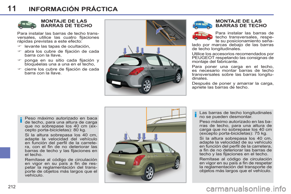 Peugeot 308 SW BL 2011  Manual del propietario (in Spanish) 11
i
i
212
INFORMACIÓN PRÁCTICA
  MONTAJE DE LAS 
BARRAS DE TECHO 
  Para instalar las barras de 
techo transversales, respe-
te su posicionamiento seña-
lado por marcas debajo de las barras 
de te