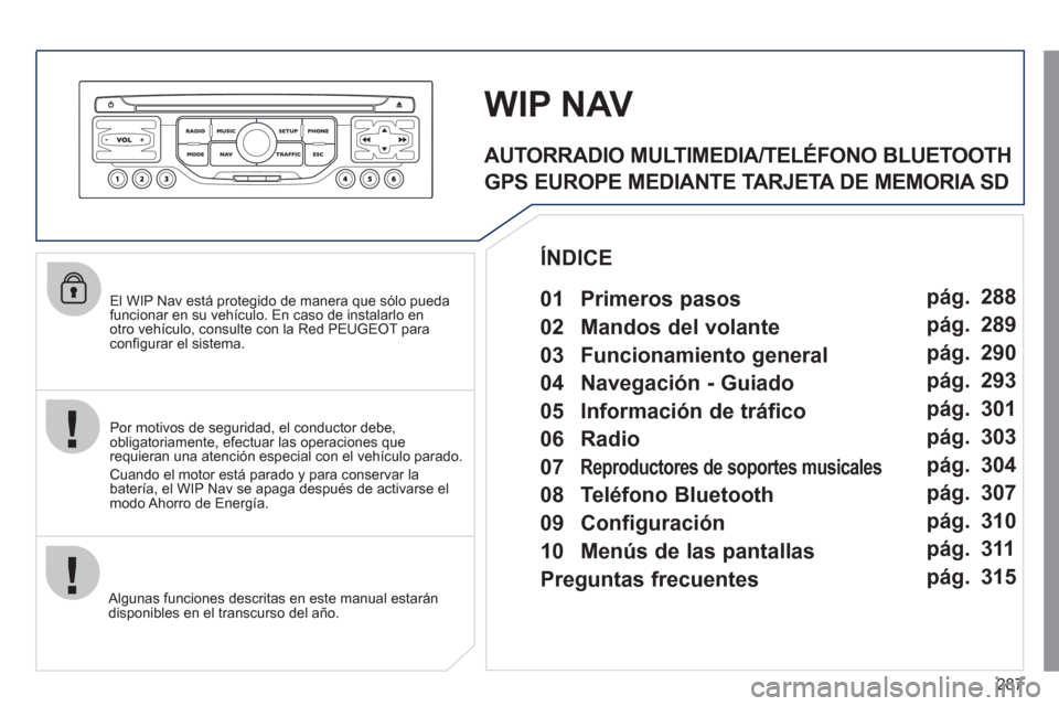 Peugeot 308 SW BL 2011  Manual del propietario (in Spanish) 287
   
El WIP Nav está protegido de manera que sólo pueda 
funcionar en su vehículo. En caso de instalarlo en 
otro vehículo, consulte con la Red PEUGEOT para 
conﬁ gurar el sistema.  
   
Algu